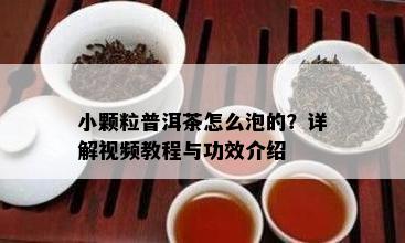 小颗粒普洱茶怎么泡的？详解视频教程与功效介绍