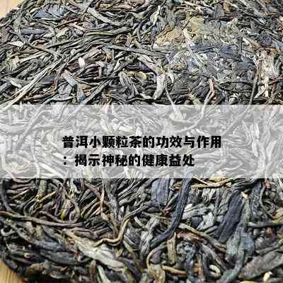 普洱小颗粒茶的功效与作用：揭示神秘的健康益处