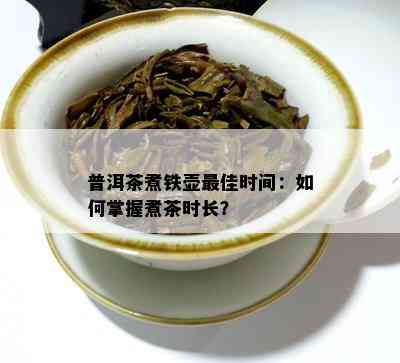 普洱茶煮铁壶更佳时间：如何掌握煮茶时长？