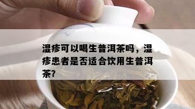 湿疹可以喝生普洱茶吗，湿疹患者是否适合饮用生普洱茶？