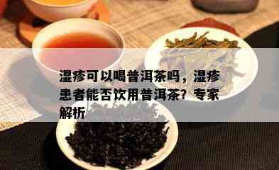 湿疹可以喝普洱茶吗，湿疹患者能否饮用普洱茶？专家解析