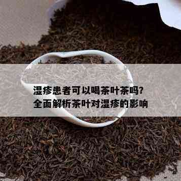 湿疹患者可以喝茶叶茶吗？全面解析茶叶对湿疹的影响