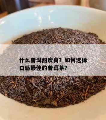 什么普洱甜度高？如何选择口感更佳的普洱茶？