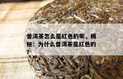 普洱茶怎么是红色的呢，揭秘：为什么普洱茶是红色的？