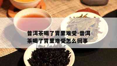 普洱茶喝了胃里难受-普洱茶喝了胃里难受怎么回事