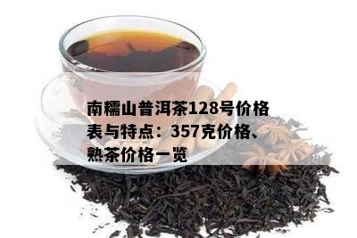 南糯山普洱茶128号价格表与特点：357克价格、熟茶价格一览