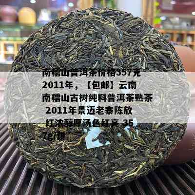 南糯山普洱茶价格357克2011年，【包邮】云南南糯山古树纯料普洱茶熟茶 2011年景迈老寨陈放 红浓醇厚汤色红亮 357g/饼