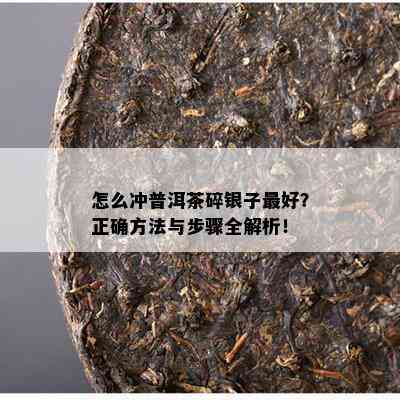 怎么冲普洱茶碎银子更好？正确方法与步骤全解析！