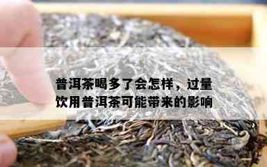 普洱茶喝多了会怎样，过量饮用普洱茶可能带来的影响