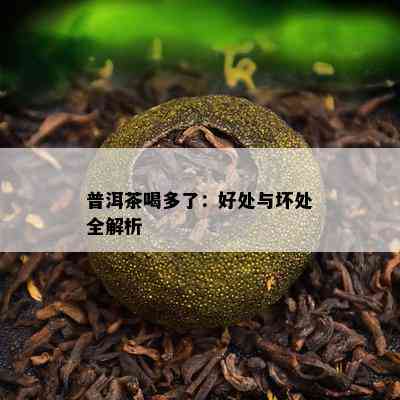 普洱茶喝多了：好处与坏处全解析