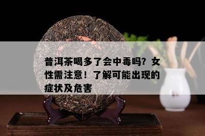 普洱茶喝多了会中吗？女性需注意！了解可能出现的症状及危害