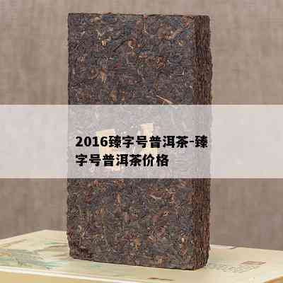 2016臻字号普洱茶-臻字号普洱茶价格