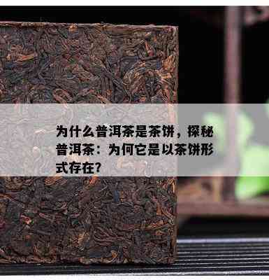 为什么普洱茶是茶饼，探秘普洱茶：为何它是以茶饼形式存在？