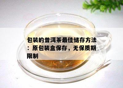 包装的普洱茶更佳储存方法：原包装盒保存，无保质期限制