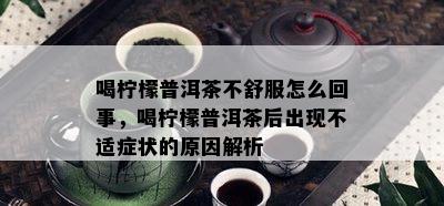 喝柠檬普洱茶不舒服怎么回事，喝柠檬普洱茶后出现不适症状的原因解析