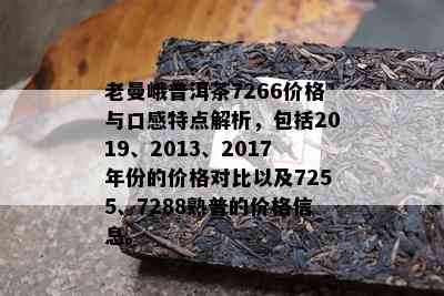 老曼峨普洱茶7266价格与口感特点解析，包括2019、2013、2017年份的价格对比以及7255、7288熟普的价格信息。