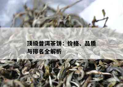 顶级普洱茶饼：价格、品质与排名全解析