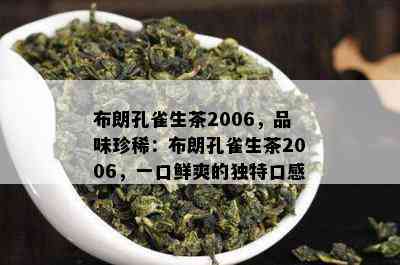 布朗孔雀生茶2006，品味珍稀：布朗孔雀生茶2006，一口鲜爽的独特口感