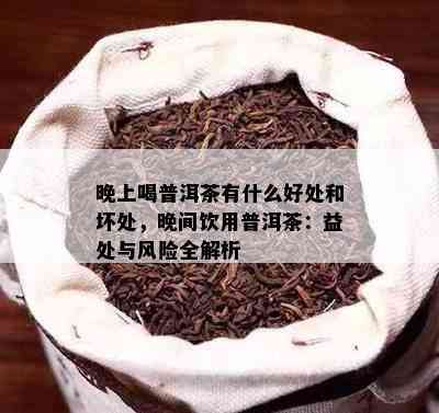 晚上喝普洱茶有什么好处和坏处，晚间饮用普洱茶：益处与风险全解析