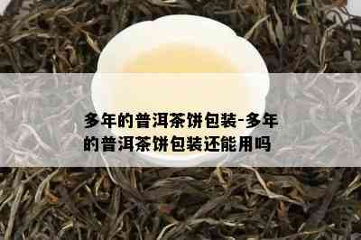 多年的普洱茶饼包装-多年的普洱茶饼包装还能用吗