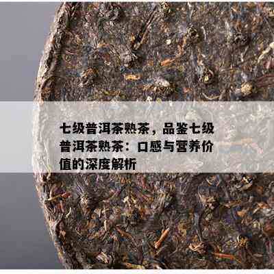 七级普洱茶熟茶，品鉴七级普洱茶熟茶：口感与营养价值的深度解析