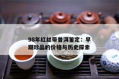 98年红丝带普洱鉴定：早期珍品的价格与历史探索