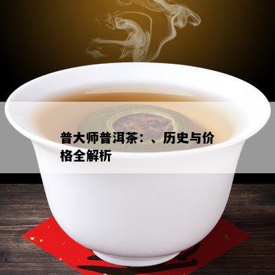 普大师普洱茶：、历史与价格全解析