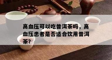 高血压可以吃普洱茶吗，高血压患者是否适合饮用普洱茶？