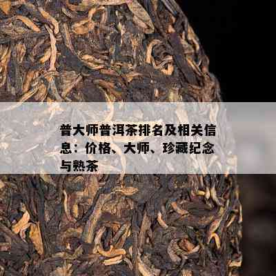 普大师普洱茶排名及相关信息：价格、大师、珍藏纪念与熟茶