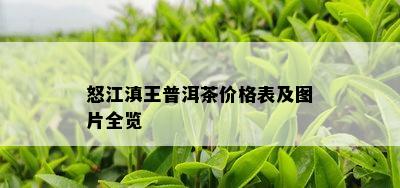 怒江滇王普洱茶价格表及图片全览