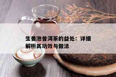 生姜泡普洱茶的益处：详细解析其功效与做法