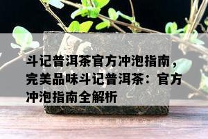 斗记普洱茶官方冲泡指南，完美品味斗记普洱茶：官方冲泡指南全解析