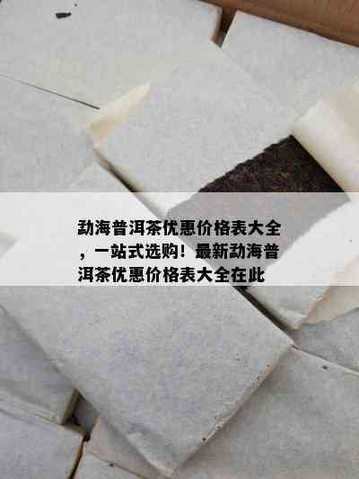 勐海普洱茶优惠价格表大全，一站式选购！最新勐海普洱茶优惠价格表大全在此