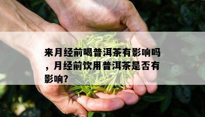 来月经前喝普洱茶有影响吗，月经前饮用普洱茶是否有影响？