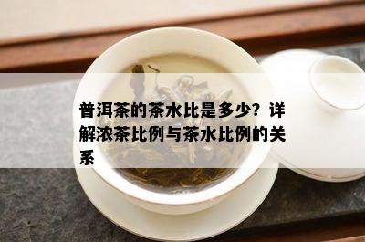 普洱茶的茶水比是多少？详解浓茶比例与茶水比例的关系