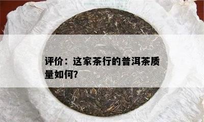 评价：这家茶行的普洱茶质量如何？