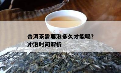 普洱茶需要泡多久才能喝？冲泡时间解析