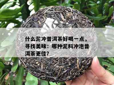 什么泥冲普洱茶好喝一点，寻找美味：哪种泥料冲泡普洱茶更佳？