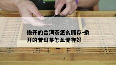 撬开的普洱茶怎么储存-撬开的普洱茶怎么储存好