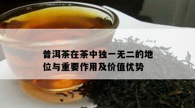 普洱茶在茶中独一无二的地位与重要作用及价值优势