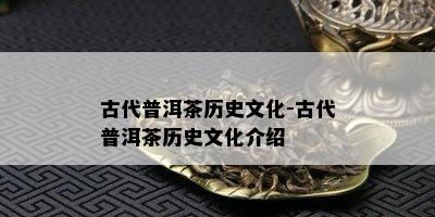 古代普洱茶历史文化-古代普洱茶历史文化介绍