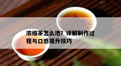 浓缩茶怎么泡？详解制作过程与口感提升技巧