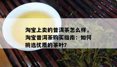 淘宝上卖的普洱茶怎么样，淘宝普洱茶购买指南：如何挑选优质的茶叶？