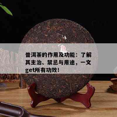 普洱茶的作用及功能：了解其主治、禁忌与用途，一文get所有功效！