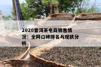 2020普洱茶电商销售情况：全网口碑排名与现状分析