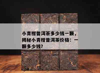 小青柑普洱茶多少钱一颗，揭秘小青柑普洱茶价格：一颗多少钱？