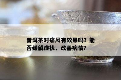 普洱茶对痛风有效果吗？能否缓解症状、改善病情？