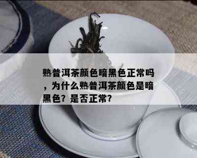 熟普洱茶颜色暗黑色正常吗，为什么熟普洱茶颜色是暗黑色？是否正常？