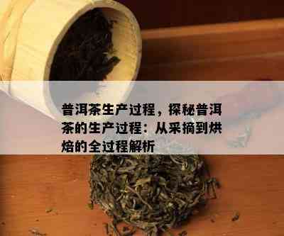 普洱茶生产过程，探秘普洱茶的生产过程：从采摘到烘焙的全过程解析