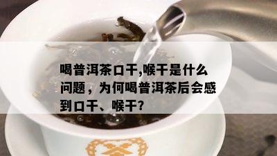 喝普洱茶口干,喉干是什么问题，为何喝普洱茶后会感到口干、喉干？